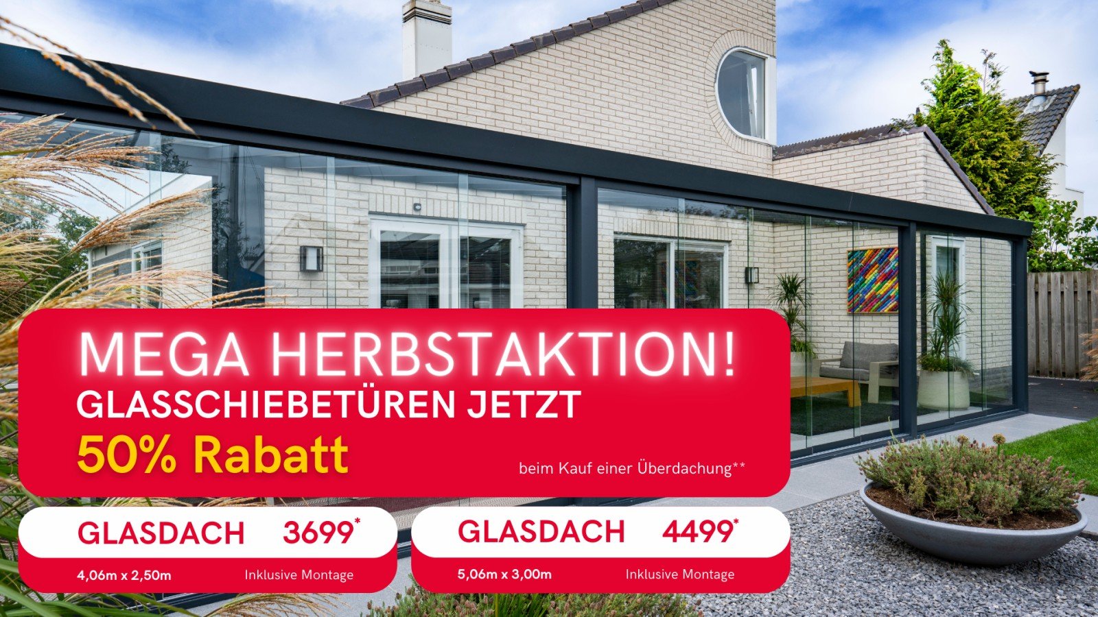 GartenLüx macht eine MEGA HERBSTAKTION!
✅ Glasdach 4,06m x 2,50m, inkl. Montage nur 3699 €
✅ Glasdach 5,06m x 3,00m, inkl. Montage nur 4499 €
Glasschiebetüren jetzt 50% Rabatt*
*Beim Kauf einer Überdachung.

*Gültig bis zum 29.10.2024